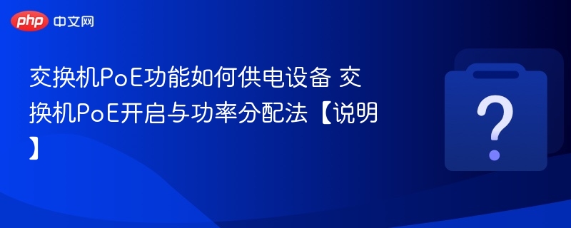 交换机PoE功能如何供电设备 交换机PoE开启与功率分配法【说明】-第1张图片-佛山资讯网