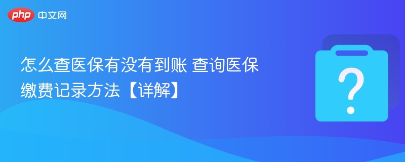 怎么查医保有没有到账 查询医保缴费记录方法【详解】-第1张图片-佛山资讯网