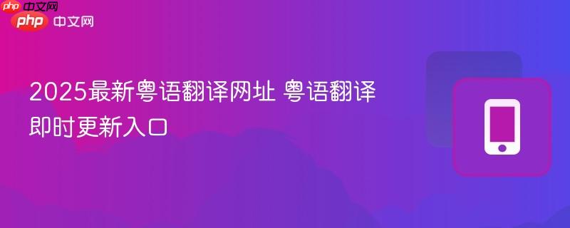 2025最新粤语翻译网址 粤语翻译即时更新入口-第1张图片-佛山资讯网 2025最新粤语翻译网址 粤语翻译即时更新入口-第1张图片-佛山资讯网