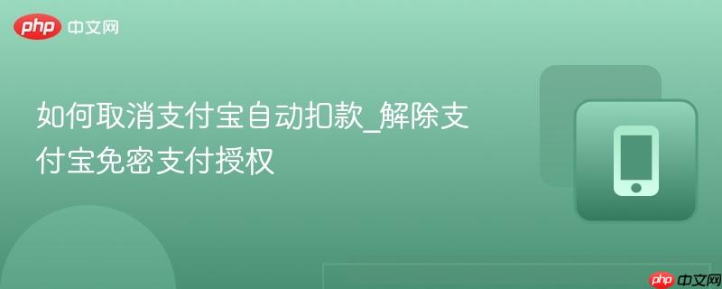如何取消支付宝自动扣款_解除支付宝免密支付授权-第1张图片-佛山资讯网 如何取消支付宝自动扣款_解除支付宝免密支付授权-第1张图片-佛山资讯网