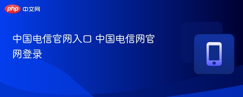 中国电信官网入口 中国电信网官网登录-第1张图片-佛山资讯网 中国电信官网入口 中国电信网官网登录-第1张图片-佛山资讯网