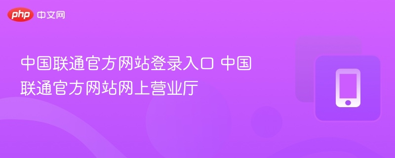中国联通官方网站登录入口 中国联通官方网站网上营业厅-第1张图片-佛山资讯网 中国联通官方网站登录入口 中国联通官方网站网上营业厅-第1张图片-佛山资讯网