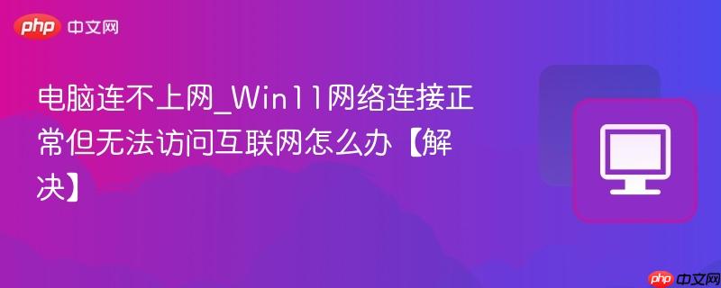 电脑连不上网_Win11网络连接正常但无法访问互联网怎么办【解决】-第1张图片-佛山资讯网 电脑连不上网_Win11网络连接正常但无法访问互联网怎么办【解决】-第1张图片-佛山资讯网