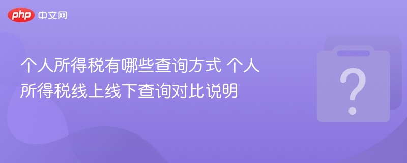 个人所得税有哪些查询方式 个人所得税线上线下查询对比说明-第1张图片-佛山资讯网 个人所得税有哪些查询方式 个人所得税线上线下查询对比说明-第1张图片-佛山资讯网