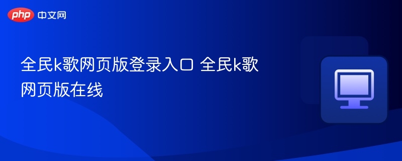 全民k歌网页版登录入口 全民k歌网页版在线-第1张图片-佛山资讯网