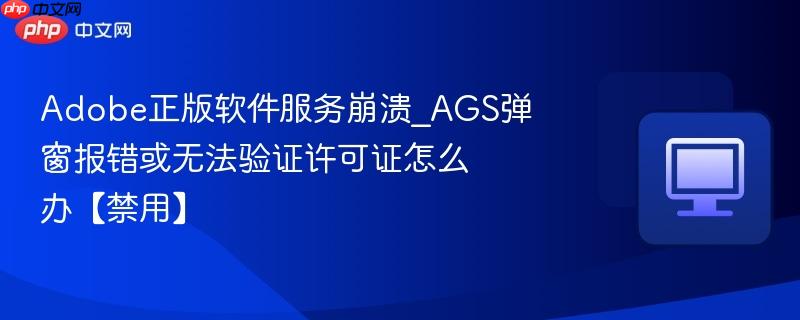 Adobe正版软件服务崩溃_AGS弹窗报错或无法验证许可证怎么办【禁用】-第1张图片-佛山资讯网
