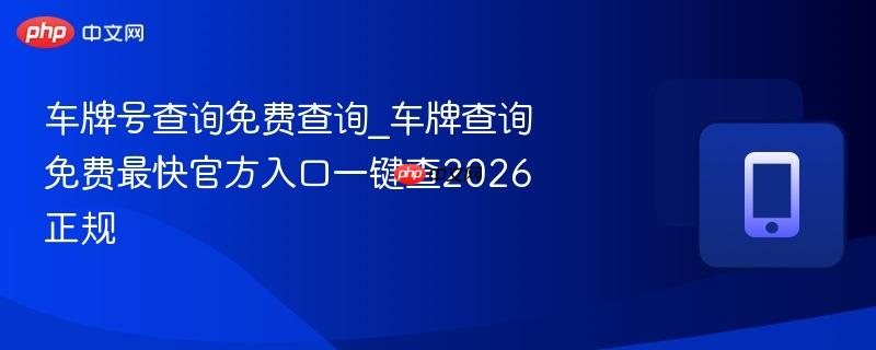 车牌号查询免费查询_车牌查询免费最快官方入口一键查2026正规-第1张图片-佛山资讯网 车牌号查询免费查询_车牌查询免费最快官方入口一键查2026正规-第1张图片-佛山资讯网