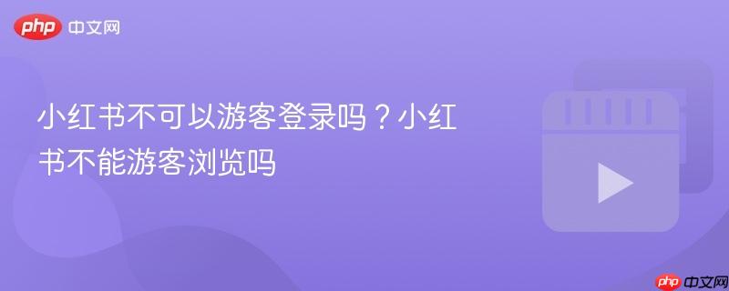 小红书不可以游客登录吗？小红书不能游客浏览吗-第1张图片-佛山资讯网