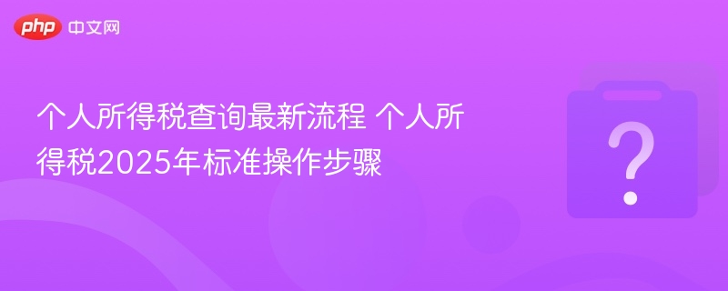 个人所得税查询最新流程 个人所得税2025年标准操作步骤-第1张图片-佛山资讯网 个人所得税查询最新流程 个人所得税2025年标准操作步骤-第1张图片-佛山资讯网