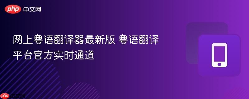网上粤语翻译器最新版 粤语翻译平台官方实时通道-第1张图片-佛山资讯网 网上粤语翻译器最新版 粤语翻译平台官方实时通道-第1张图片-佛山资讯网