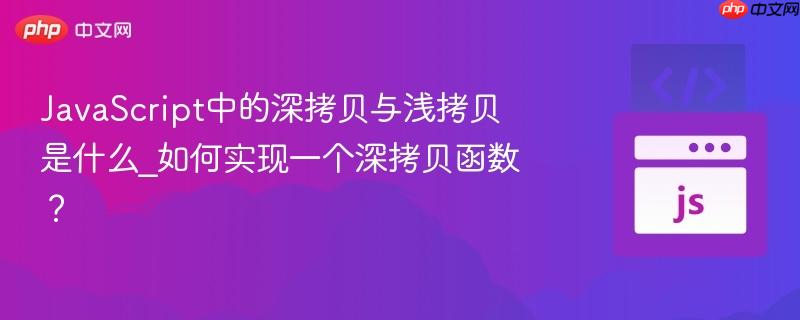 JavaScript中的深拷贝与浅拷贝是什么_如何实现一个深拷贝函数?-第1张图片-佛山资讯网 JavaScript中的深拷贝与浅拷贝是什么_如何实现一个深拷贝函数?-第1张图片-佛山资讯网