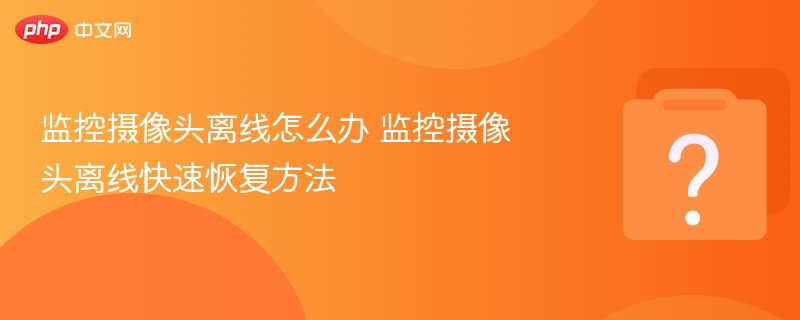监控摄像头离线怎么办 监控摄像头离线快速恢复方法-第1张图片-佛山资讯网