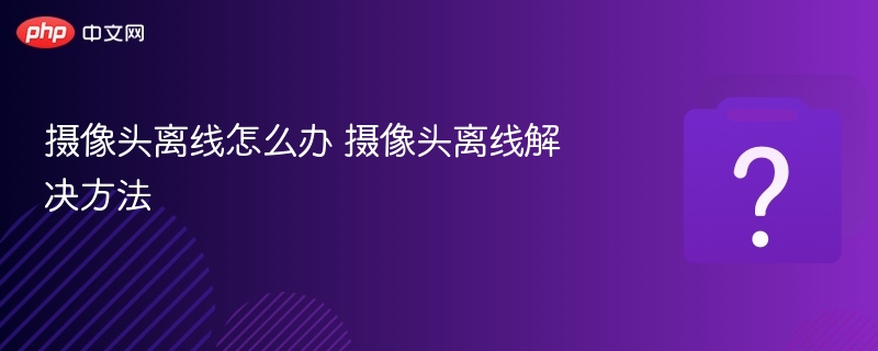 摄像头离线怎么办 摄像头离线解决方法-第1张图片-佛山资讯网 摄像头离线怎么办 摄像头离线解决方法-第1张图片-佛山资讯网