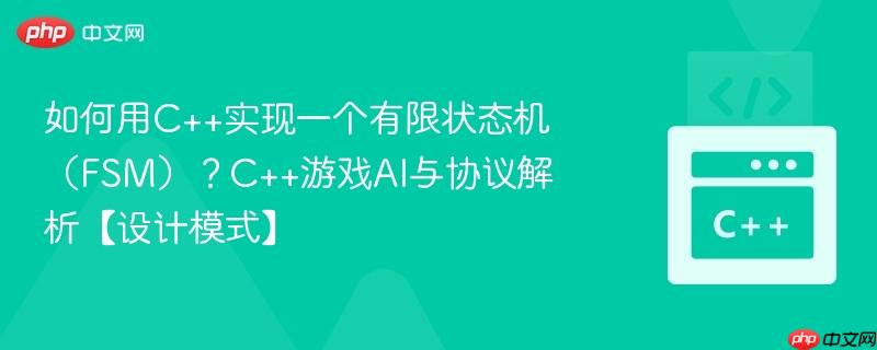 如何用C++实现一个有限状态机(FSM)?C++游戏AI与协议解析【设计模式】-第1张图片-佛山资讯网 如何用C++实现一个有限状态机(FSM)?C++游戏AI与协议解析【设计模式】-第1张图片-佛山资讯网