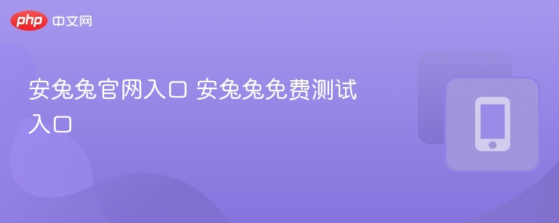 安兔兔官网入口 安兔兔免费测试入口-第1张图片-佛山资讯网 安兔兔官网入口 安兔兔免费测试入口-第1张图片-佛山资讯网