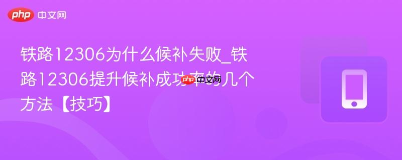 铁路12306为什么候补失败_铁路12306提升候补成功率的几个方法【技巧】-第1张图片-佛山资讯网 铁路12306为什么候补失败_铁路12306提升候补成功率的几个方法【技巧】-第1张图片-佛山资讯网