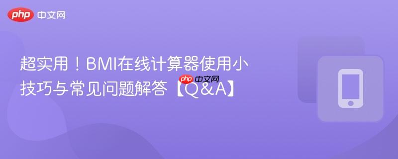 超实用！BMI在线计算器使用小技巧与常见问题解答【Q&A】-第1张图片-佛山资讯网
