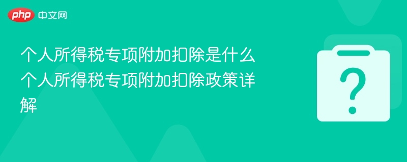 个人所得税专项附加扣除是什么 个人所得税专项附加扣除政策详解-第1张图片-佛山资讯网 个人所得税专项附加扣除是什么 个人所得税专项附加扣除政策详解-第1张图片-佛山资讯网