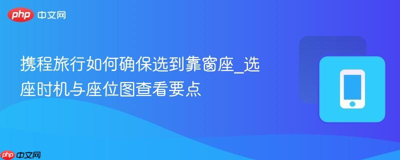 携程旅行如何确保选到靠窗座_选座时机与座位图查看要点-第1张图片-佛山资讯网 携程旅行如何确保选到靠窗座_选座时机与座位图查看要点-第1张图片-佛山资讯网