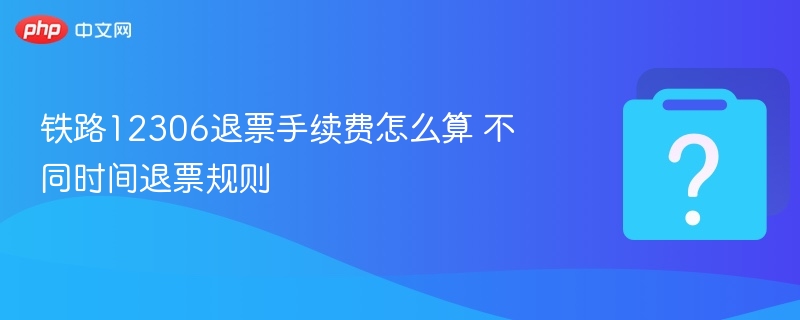 铁路12306退票手续费怎么算 不同时间退票规则-第1张图片-佛山资讯网 铁路12306退票手续费怎么算 不同时间退票规则-第1张图片-佛山资讯网