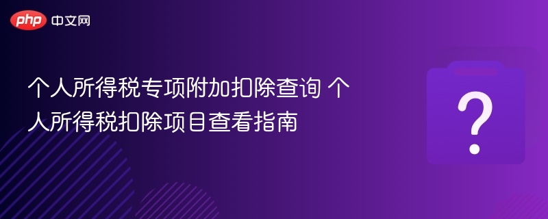 个人所得税专项附加扣除查询 个人所得税扣除项目查看指南-第1张图片-佛山资讯网