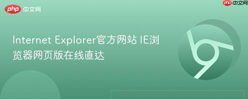 Internet Explorer官方网站 IE浏览器网页版在线直达-第1张图片-佛山资讯网
