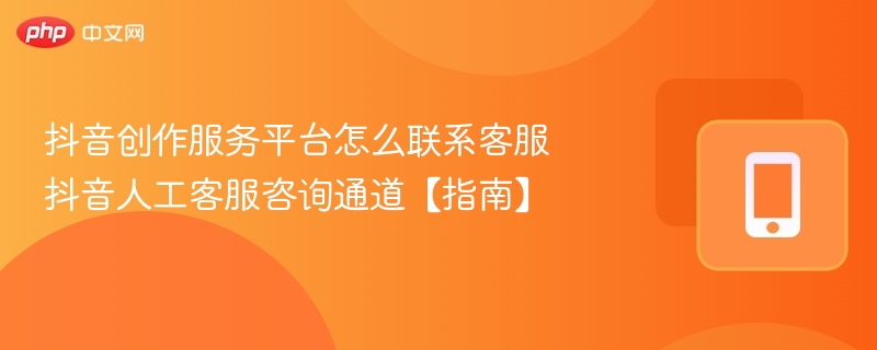 抖音创作服务平台怎么联系客服 抖音人工客服咨询通道【指南】-第1张图片-佛山资讯网