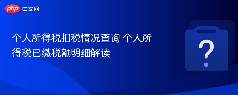个人所得税扣税情况查询 个人所得税已缴税额明细解读-第1张图片-佛山资讯网