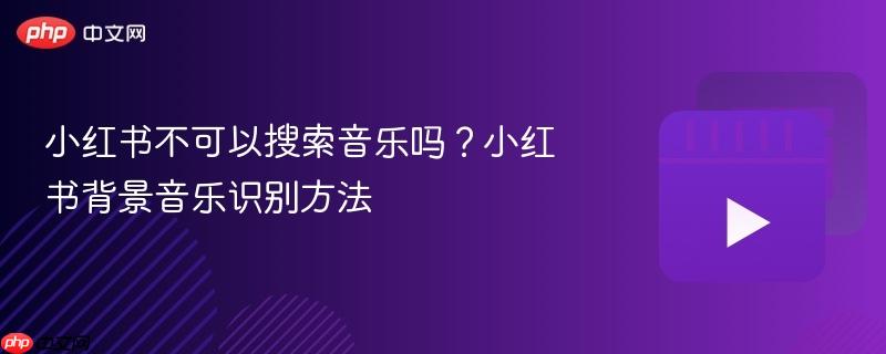 小红书不可以搜索音乐吗?小红书背景音乐识别方法-第1张图片-佛山资讯网 小红书不可以搜索音乐吗?小红书背景音乐识别方法-第1张图片-佛山资讯网