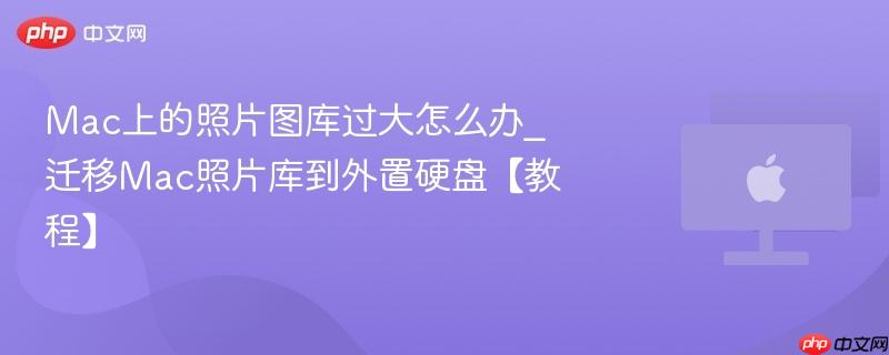 Mac上的照片图库过大怎么办_迁移Mac照片库到外置硬盘【教程】-第1张图片-佛山资讯网