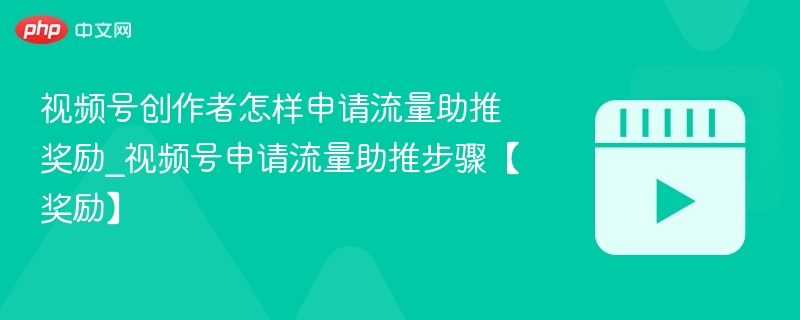 视频号创作者怎样申请流量助推奖励_视频号申请流量助推步骤【奖励】-第1张图片-佛山资讯网
