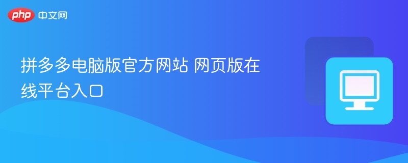 拼多多电脑版官方网站 网页版在线平台入口-第1张图片-佛山资讯网