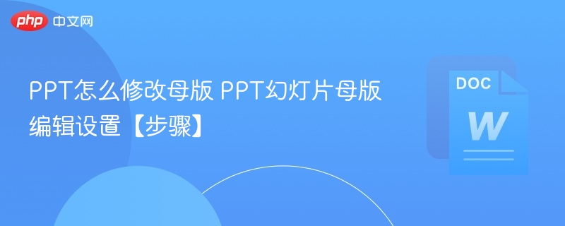 PPT怎么修改母版 PPT幻灯片母版编辑设置【步骤】-第1张图片-佛山资讯网 PPT怎么修改母版 PPT幻灯片母版编辑设置【步骤】-第1张图片-佛山资讯网