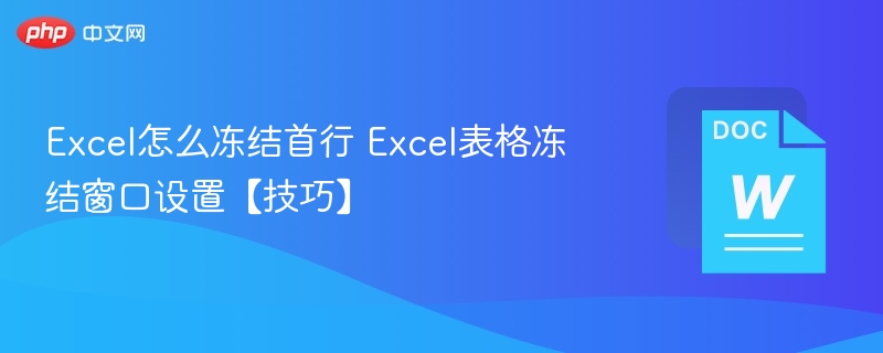 Excel怎么冻结首行 Excel表格冻结窗口设置【技巧】-第1张图片-佛山资讯网