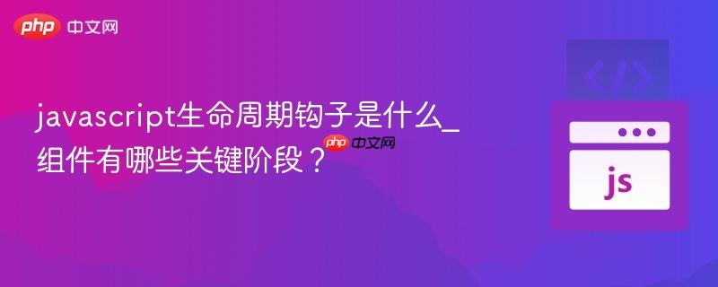javascript生命周期钩子是什么_组件有哪些关键阶段?-第1张图片-佛山资讯网 javascript生命周期钩子是什么_组件有哪些关键阶段?-第1张图片-佛山资讯网