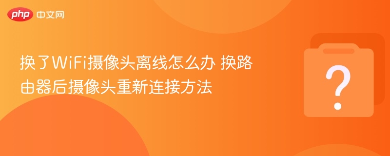 换了WiFi摄像头离线怎么办 换路由器后摄像头重新连接方法-第1张图片-佛山资讯网
