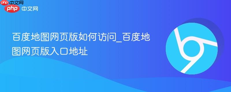 百度地图网页版如何访问_百度地图网页版入口地址-第1张图片-佛山资讯网