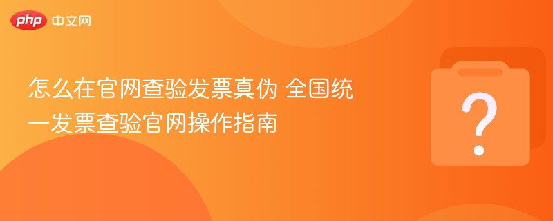 怎么在官网查验发票真伪 全国统一发票查验官网操作指南-第1张图片-佛山资讯网 怎么在官网查验发票真伪 全国统一发票查验官网操作指南-第1张图片-佛山资讯网