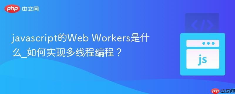 javascript的Web Workers是什么_如何实现多线程编程？-第1张图片-佛山资讯网