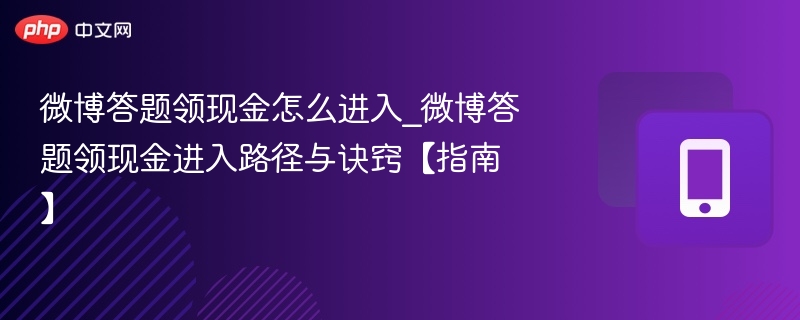 微博答题领现金怎么进入_微博答题领现金进入路径与诀窍【指南】-第1张图片-佛山资讯网