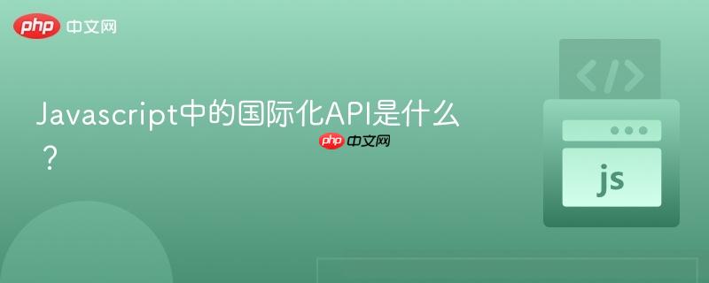 Javascript中的国际化API是什么?-第1张图片-佛山资讯网 Javascript中的国际化API是什么?-第1张图片-佛山资讯网