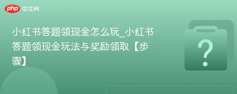 小红书答题领现金怎么玩_小红书答题领现金玩法与奖励领取【步骤】-第1张图片-佛山资讯网