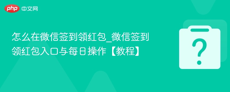 怎么在微信签到领红包_微信签到领红包入口与每日操作【教程】-第1张图片-佛山资讯网