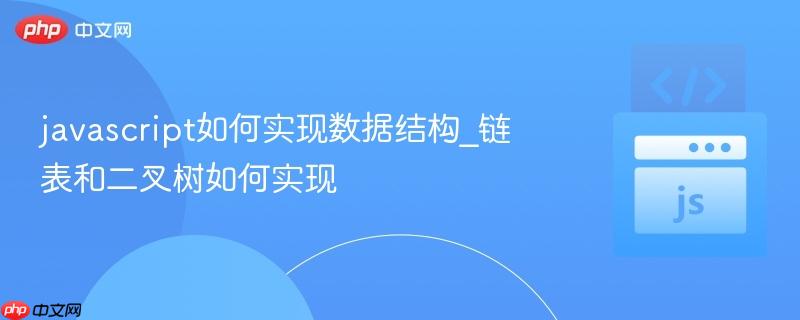 javascript如何实现数据结构_链表和二叉树如何实现-第1张图片-佛山资讯网