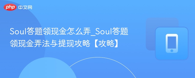 Soul答题领现金怎么弄_Soul答题领现金弄法与提现攻略【攻略】-第1张图片-佛山资讯网
