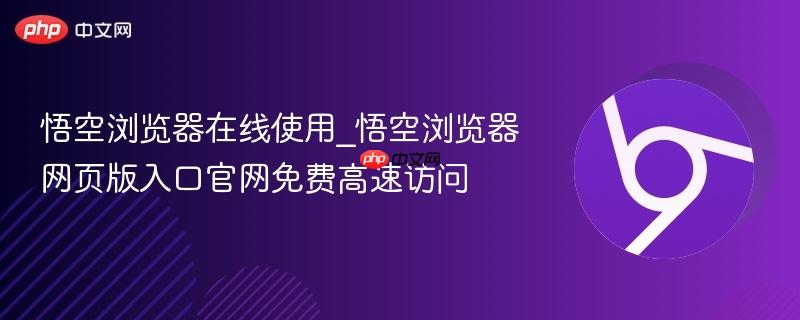 悟空浏览器在线使用_悟空浏览器网页版入口官网免费高速访问-第1张图片-佛山资讯网