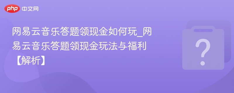 网易云音乐答题领现金如何玩_网易云音乐答题领现金玩法与福利【解析】-第1张图片-佛山资讯网