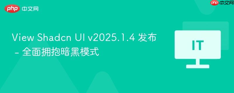 View Shadcn UI v2025.1.4 发布 - 全面拥抱暗黑模式-第1张图片-佛山资讯网 View Shadcn UI v2025.1.4 发布 - 全面拥抱暗黑模式-第1张图片-佛山资讯网