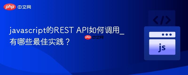 javascript的REST API如何调用_有哪些最佳实践？-第1张图片-佛山资讯网
