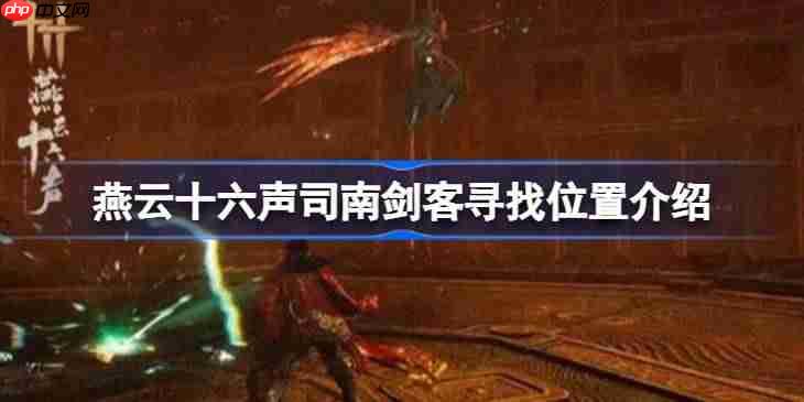 燕云十六声司南剑客寻找位置介绍-燕云十六声司南剑客地点在哪-第1张图片-佛山资讯网 燕云十六声司南剑客寻找位置介绍-燕云十六声司南剑客地点在哪-第1张图片-佛山资讯网